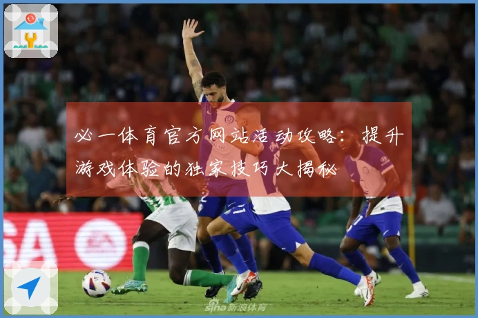 必一体育官方网站活动攻略：提升游戏体验的独家技巧大揭秘