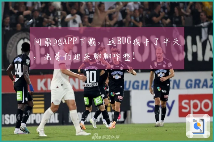 问鼎pgAPP下载，这BUG我卡了半天，老哥们进来聊聊咋整！