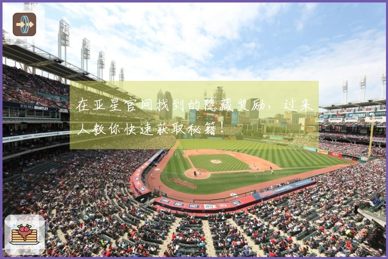 在亚星官网找到的隐藏奖励，过来人教你快速获取秘籍！