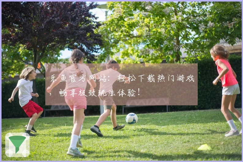 乐鱼官方网站：轻松下载热门游戏，畅享极致玩法体验！