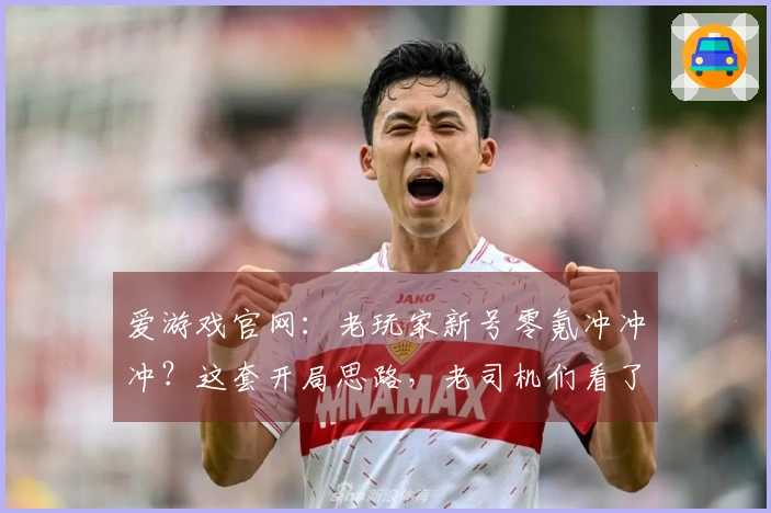 爱游戏官网：老玩家新号零氪冲冲冲？这套开局思路，老司机们看了都说香！