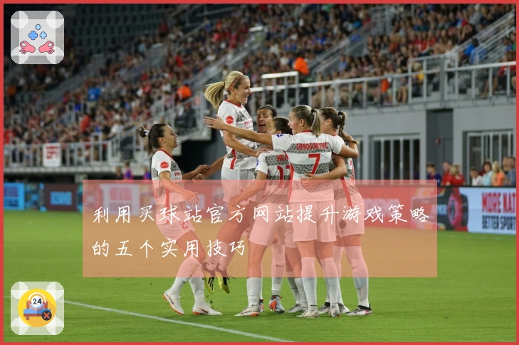 利用买球站官方网站提升游戏策略的五个实用技巧