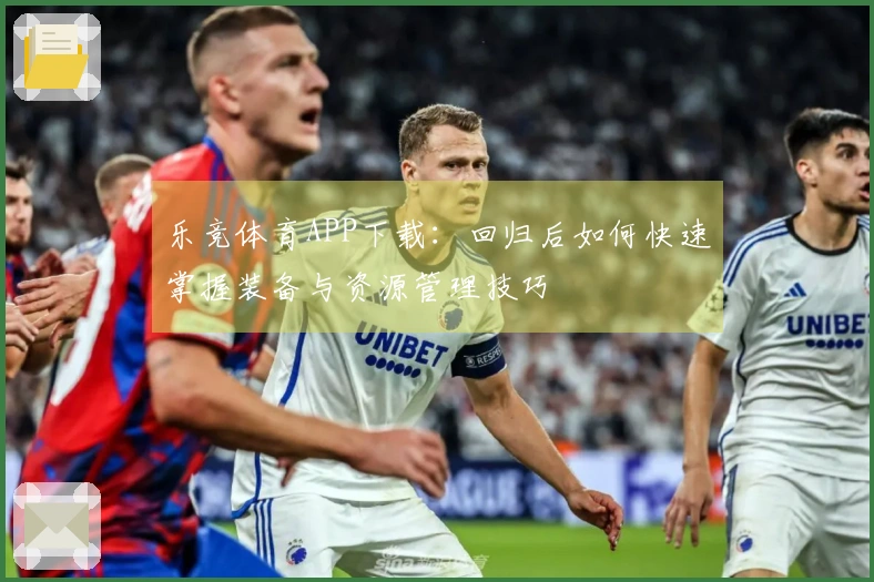 乐竞体育APP下载：回归后如何快速掌握装备与资源管理技巧