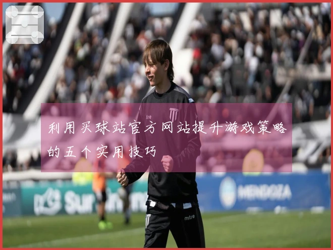 利用买球站官方网站提升游戏策略的五个实用技巧