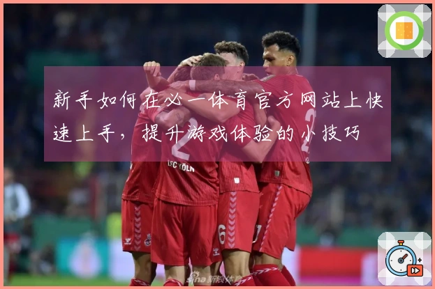 新手如何在必一体育官方网站上快速上手，提升游戏体验的小技巧